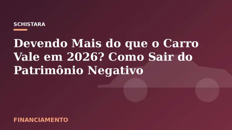 Featured: Devendo Mais do que o Carro Vale em 2026? Como Sair do Patrimônio Negativo