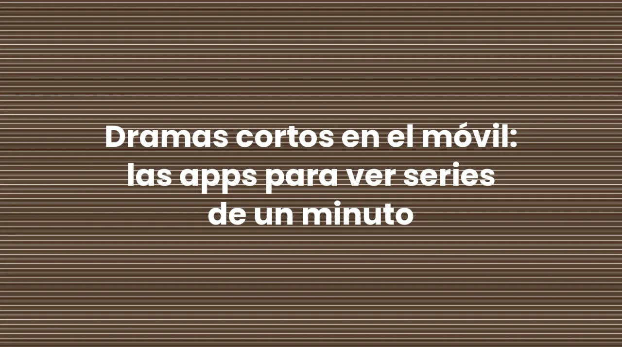 Dramas cortos en el móvil: las apps para ver series de un minuto