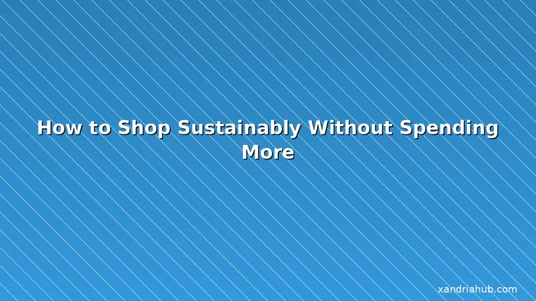 Featured: How to Shop Sustainably Without Spending More